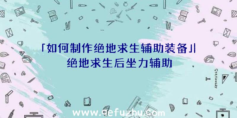 「如何制作绝地求生辅助装备」|绝地求生后坐力辅助